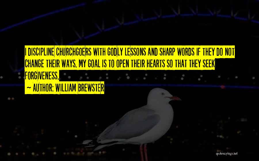 William Brewster Quotes: I Discipline Churchgoers With Godly Lessons And Sharp Words If They Do Not Change Their Ways. My Goal Is To