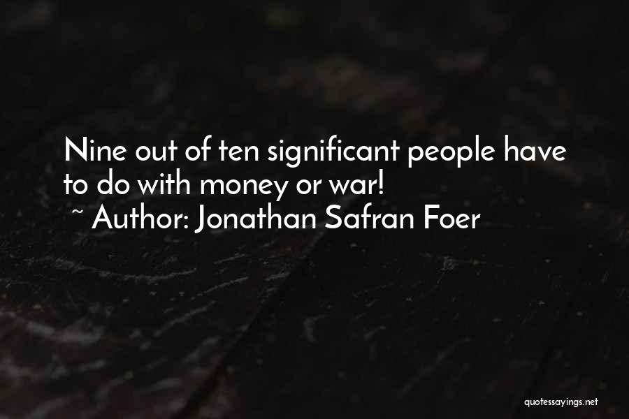 Jonathan Safran Foer Quotes: Nine Out Of Ten Significant People Have To Do With Money Or War!