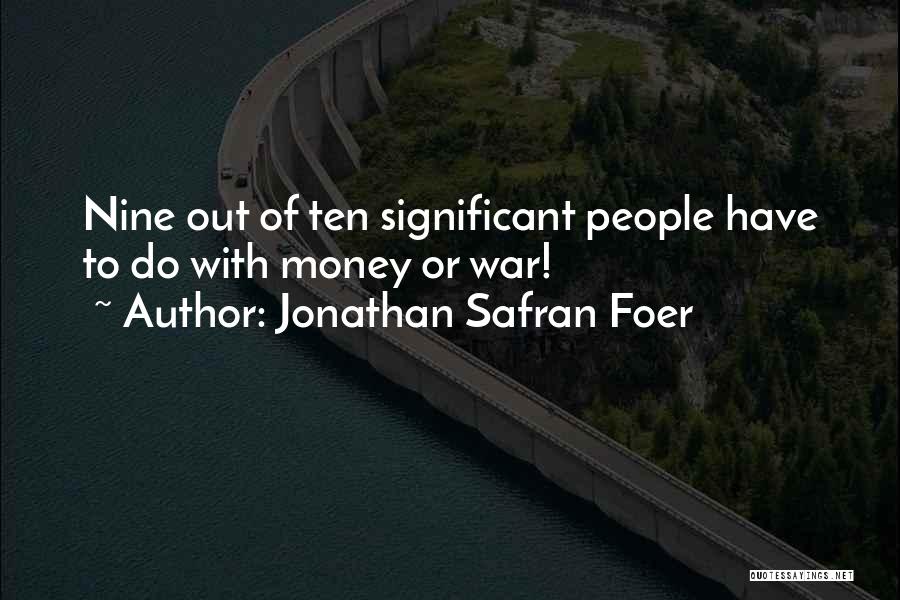 Jonathan Safran Foer Quotes: Nine Out Of Ten Significant People Have To Do With Money Or War!