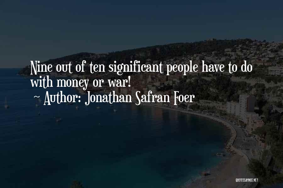 Jonathan Safran Foer Quotes: Nine Out Of Ten Significant People Have To Do With Money Or War!