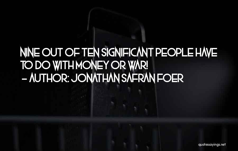 Jonathan Safran Foer Quotes: Nine Out Of Ten Significant People Have To Do With Money Or War!