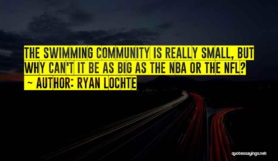 Ryan Lochte Quotes: The Swimming Community Is Really Small, But Why Can't It Be As Big As The Nba Or The Nfl?