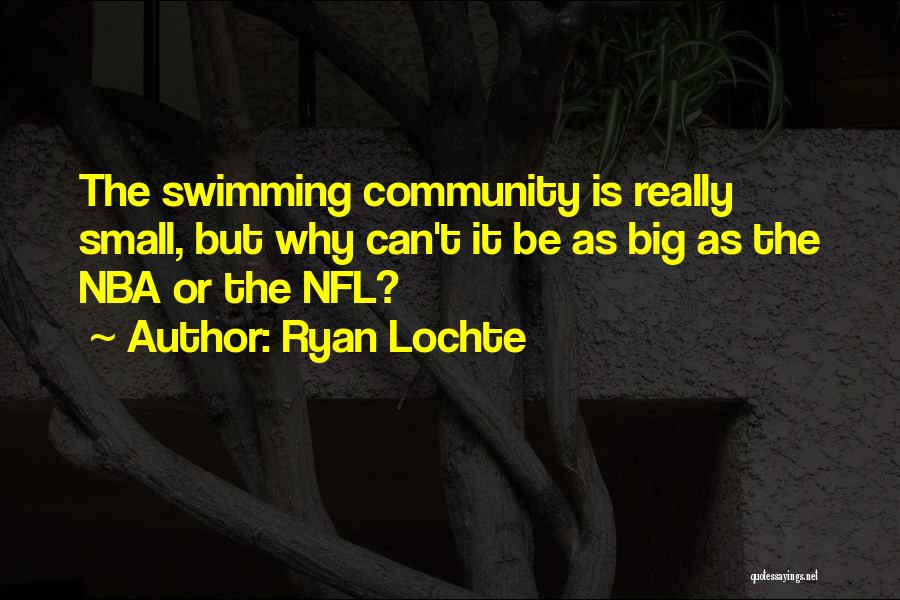 Ryan Lochte Quotes: The Swimming Community Is Really Small, But Why Can't It Be As Big As The Nba Or The Nfl?