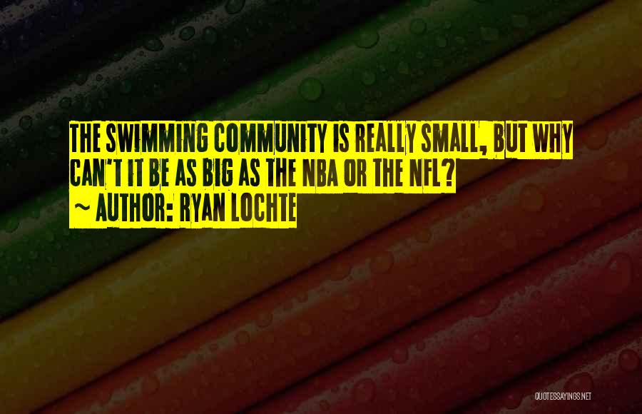 Ryan Lochte Quotes: The Swimming Community Is Really Small, But Why Can't It Be As Big As The Nba Or The Nfl?