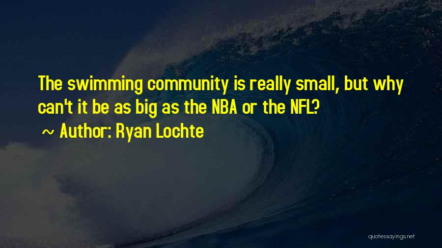 Ryan Lochte Quotes: The Swimming Community Is Really Small, But Why Can't It Be As Big As The Nba Or The Nfl?