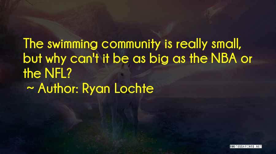Ryan Lochte Quotes: The Swimming Community Is Really Small, But Why Can't It Be As Big As The Nba Or The Nfl?