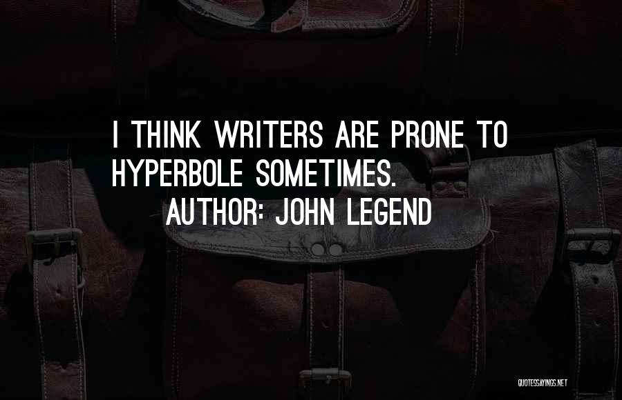 John Legend Quotes: I Think Writers Are Prone To Hyperbole Sometimes.
