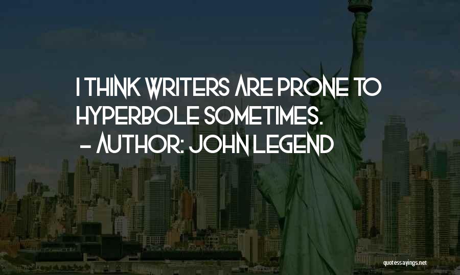 John Legend Quotes: I Think Writers Are Prone To Hyperbole Sometimes.