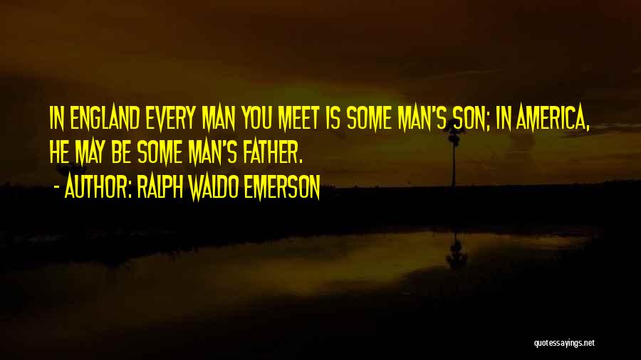 Ralph Waldo Emerson Quotes: In England Every Man You Meet Is Some Man's Son; In America, He May Be Some Man's Father.
