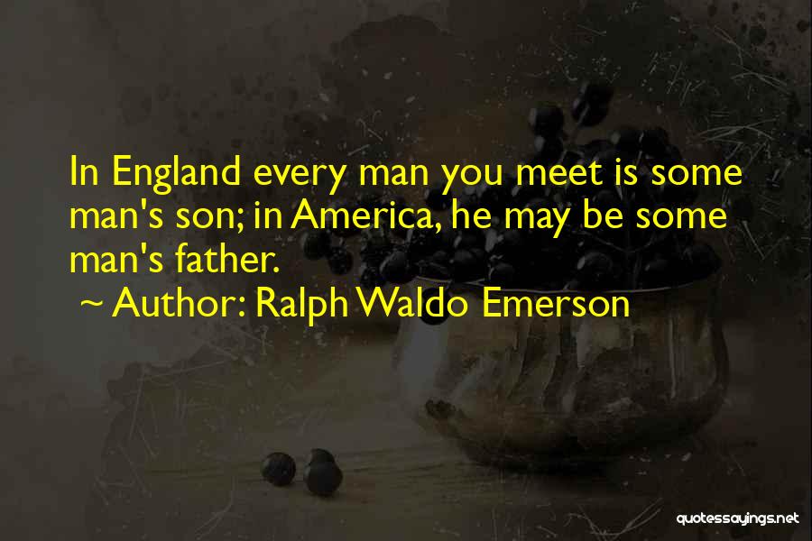 Ralph Waldo Emerson Quotes: In England Every Man You Meet Is Some Man's Son; In America, He May Be Some Man's Father.