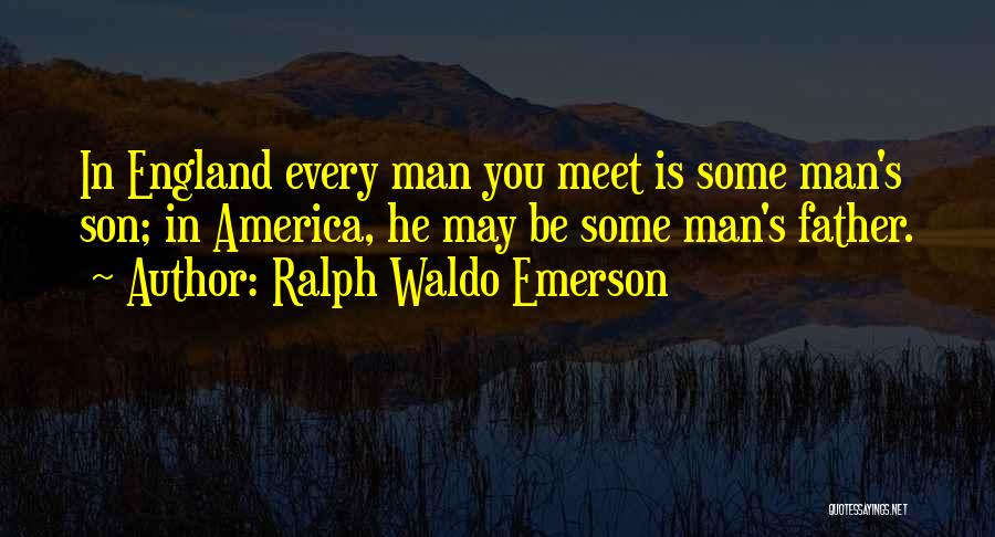 Ralph Waldo Emerson Quotes: In England Every Man You Meet Is Some Man's Son; In America, He May Be Some Man's Father.