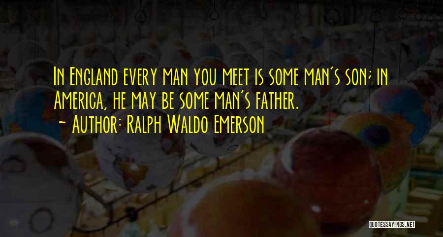 Ralph Waldo Emerson Quotes: In England Every Man You Meet Is Some Man's Son; In America, He May Be Some Man's Father.