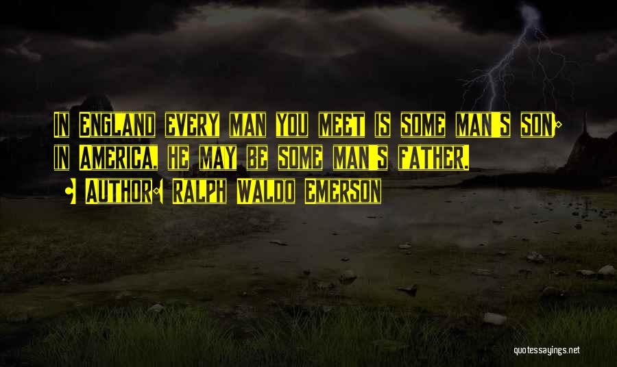 Ralph Waldo Emerson Quotes: In England Every Man You Meet Is Some Man's Son; In America, He May Be Some Man's Father.