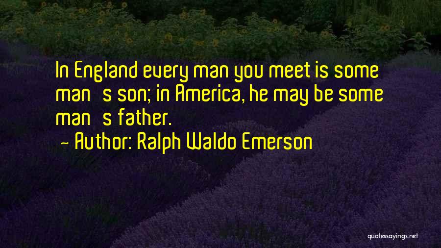 Ralph Waldo Emerson Quotes: In England Every Man You Meet Is Some Man's Son; In America, He May Be Some Man's Father.
