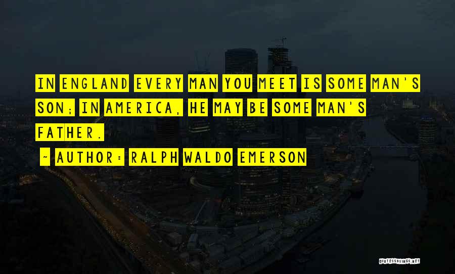 Ralph Waldo Emerson Quotes: In England Every Man You Meet Is Some Man's Son; In America, He May Be Some Man's Father.