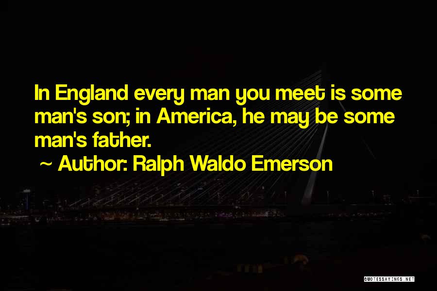 Ralph Waldo Emerson Quotes: In England Every Man You Meet Is Some Man's Son; In America, He May Be Some Man's Father.