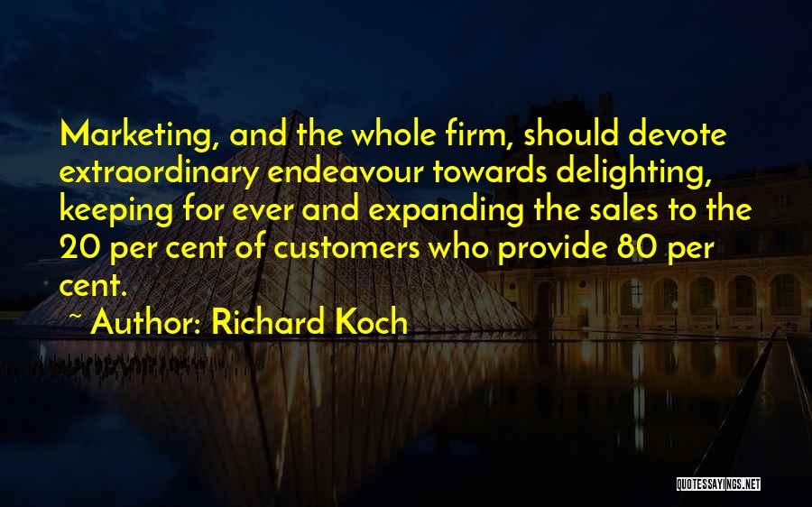 Richard Koch Quotes: Marketing, And The Whole Firm, Should Devote Extraordinary Endeavour Towards Delighting, Keeping For Ever And Expanding The Sales To The