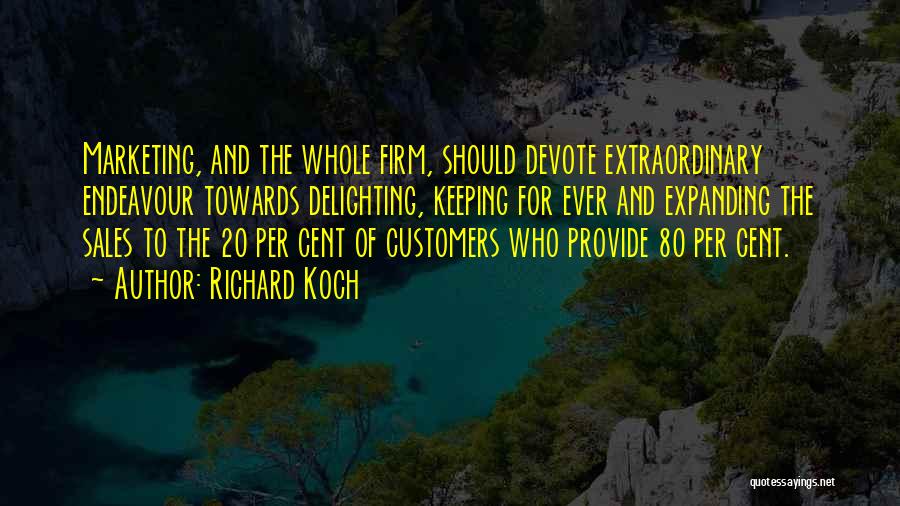 Richard Koch Quotes: Marketing, And The Whole Firm, Should Devote Extraordinary Endeavour Towards Delighting, Keeping For Ever And Expanding The Sales To The