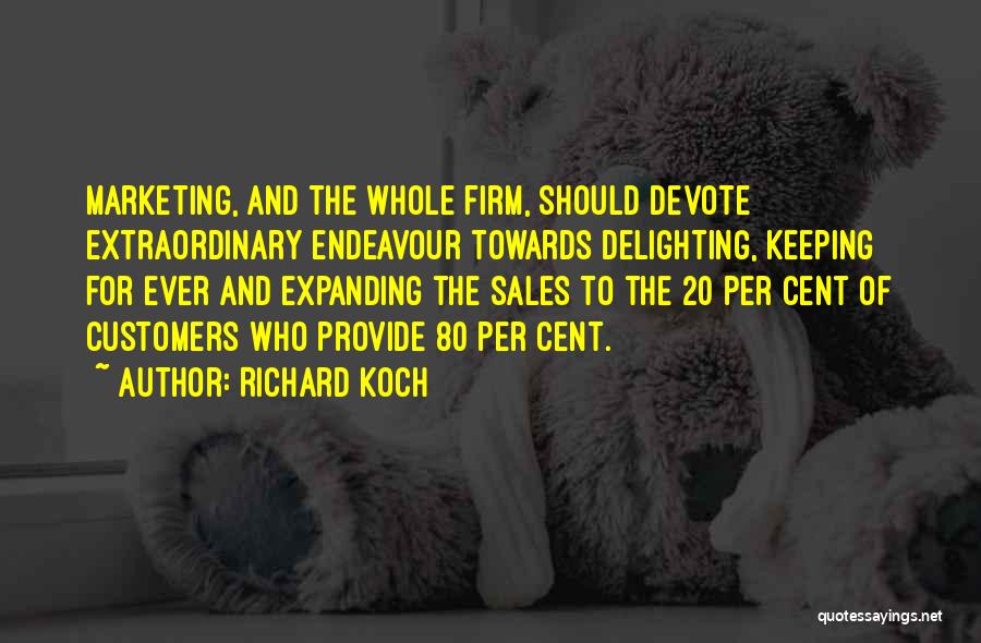 Richard Koch Quotes: Marketing, And The Whole Firm, Should Devote Extraordinary Endeavour Towards Delighting, Keeping For Ever And Expanding The Sales To The