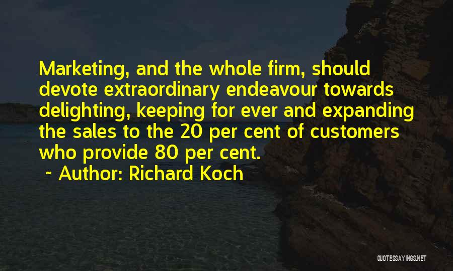 Richard Koch Quotes: Marketing, And The Whole Firm, Should Devote Extraordinary Endeavour Towards Delighting, Keeping For Ever And Expanding The Sales To The