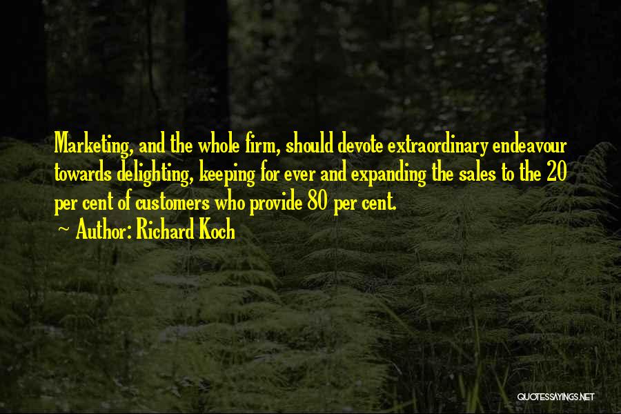 Richard Koch Quotes: Marketing, And The Whole Firm, Should Devote Extraordinary Endeavour Towards Delighting, Keeping For Ever And Expanding The Sales To The