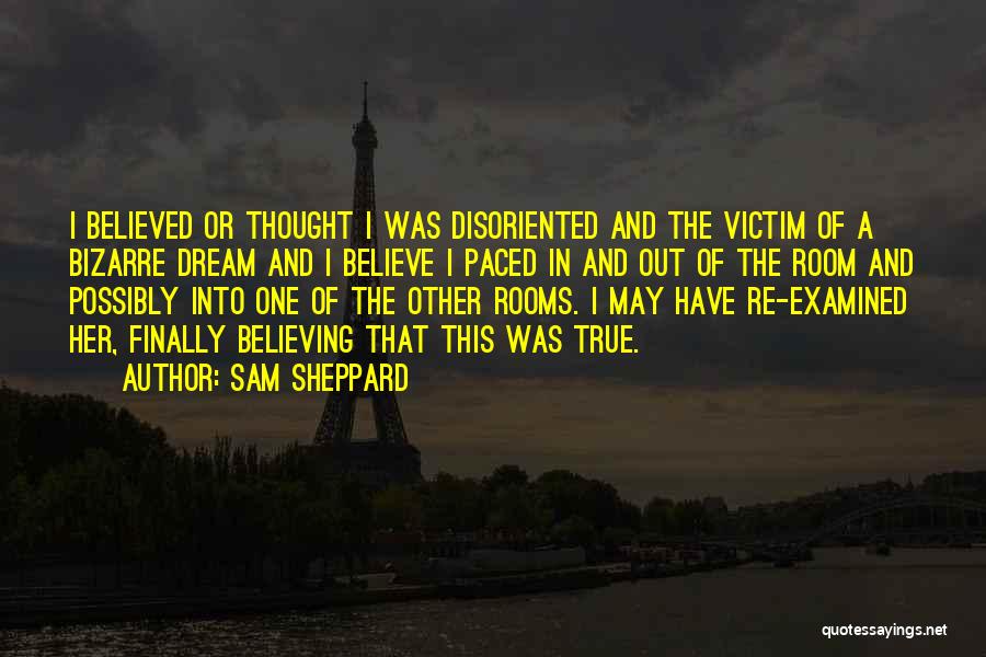 Sam Sheppard Quotes: I Believed Or Thought I Was Disoriented And The Victim Of A Bizarre Dream And I Believe I Paced In