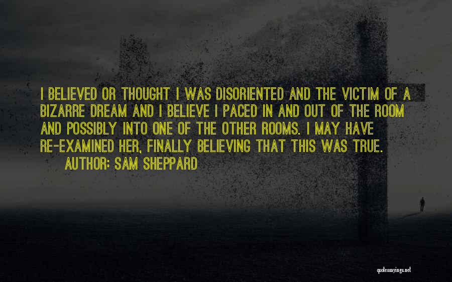 Sam Sheppard Quotes: I Believed Or Thought I Was Disoriented And The Victim Of A Bizarre Dream And I Believe I Paced In