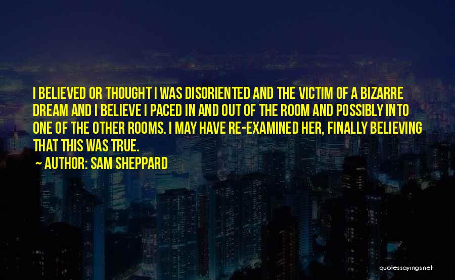 Sam Sheppard Quotes: I Believed Or Thought I Was Disoriented And The Victim Of A Bizarre Dream And I Believe I Paced In