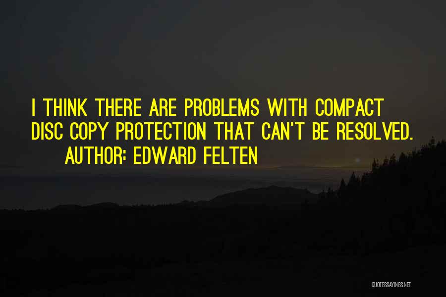 Edward Felten Quotes: I Think There Are Problems With Compact Disc Copy Protection That Can't Be Resolved.