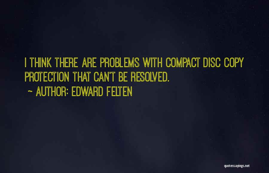 Edward Felten Quotes: I Think There Are Problems With Compact Disc Copy Protection That Can't Be Resolved.