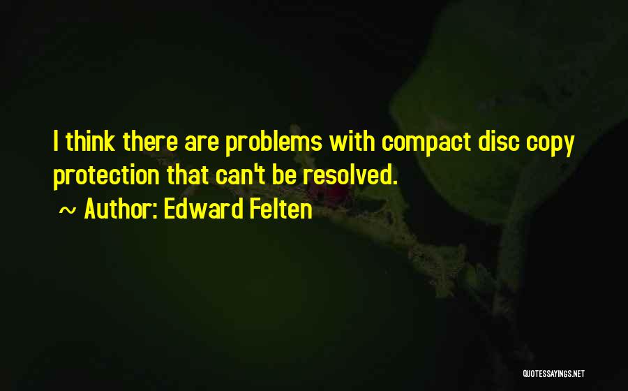 Edward Felten Quotes: I Think There Are Problems With Compact Disc Copy Protection That Can't Be Resolved.