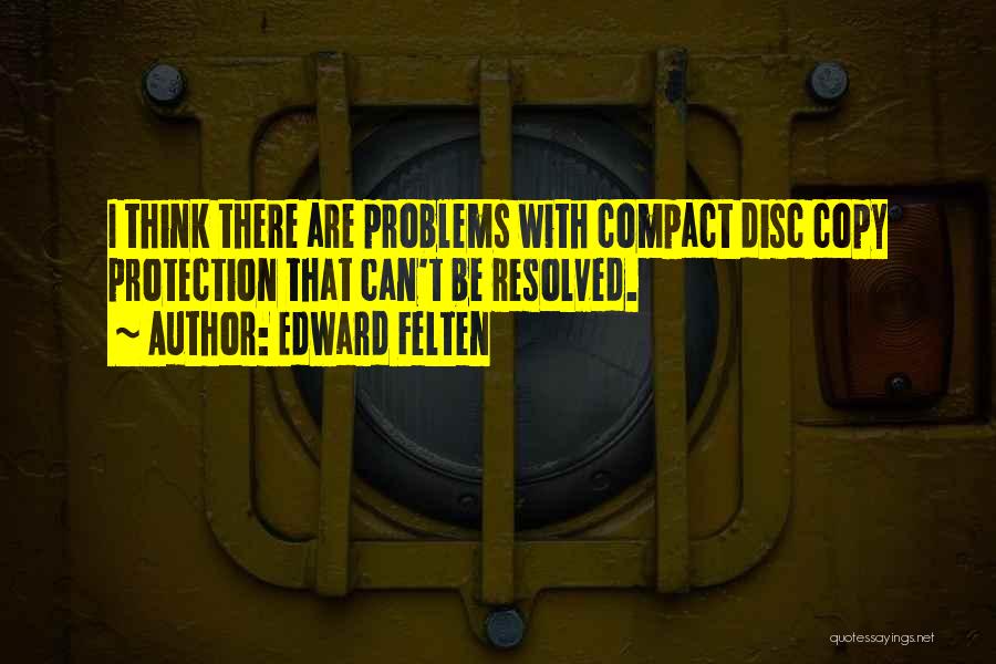 Edward Felten Quotes: I Think There Are Problems With Compact Disc Copy Protection That Can't Be Resolved.