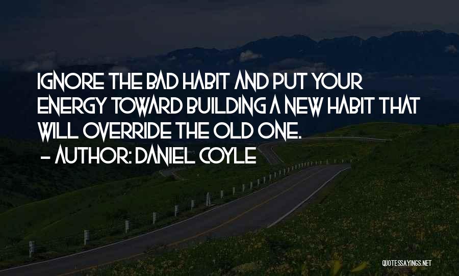 Daniel Coyle Quotes: Ignore The Bad Habit And Put Your Energy Toward Building A New Habit That Will Override The Old One.