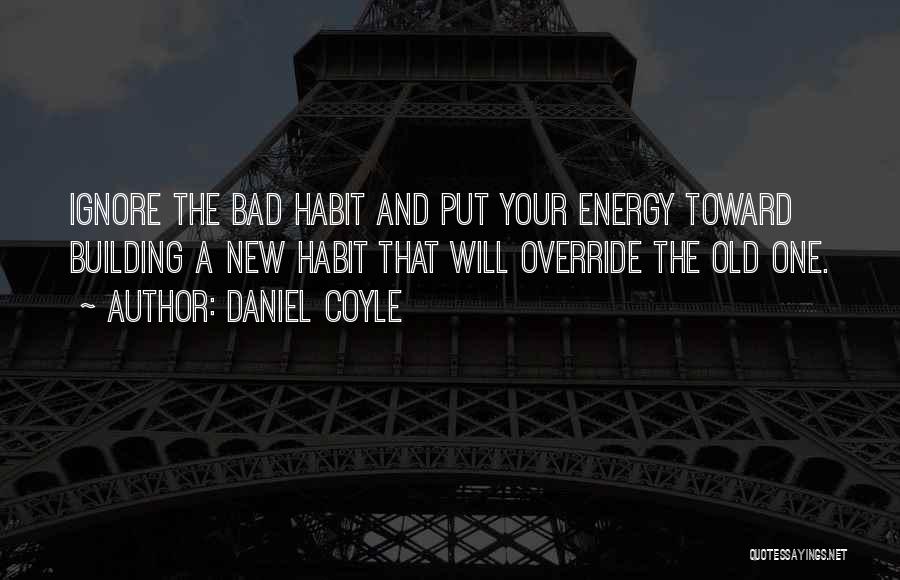 Daniel Coyle Quotes: Ignore The Bad Habit And Put Your Energy Toward Building A New Habit That Will Override The Old One.