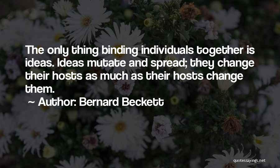 Bernard Beckett Quotes: The Only Thing Binding Individuals Together Is Ideas. Ideas Mutate And Spread; They Change Their Hosts As Much As Their