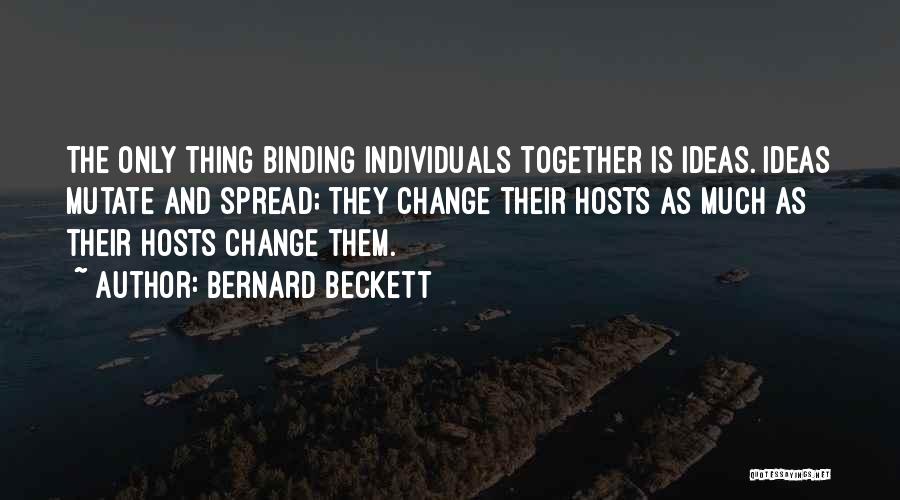 Bernard Beckett Quotes: The Only Thing Binding Individuals Together Is Ideas. Ideas Mutate And Spread; They Change Their Hosts As Much As Their