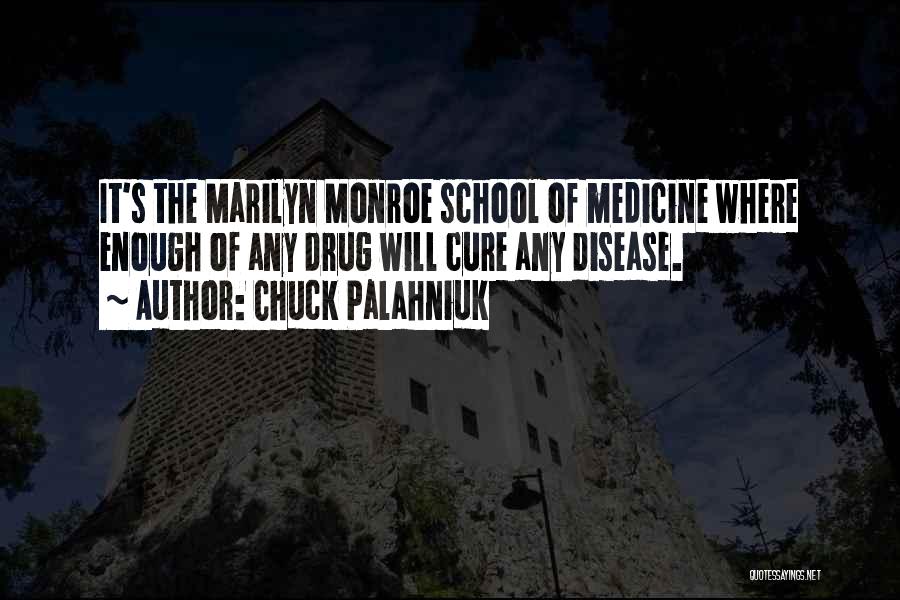Chuck Palahniuk Quotes: It's The Marilyn Monroe School Of Medicine Where Enough Of Any Drug Will Cure Any Disease.