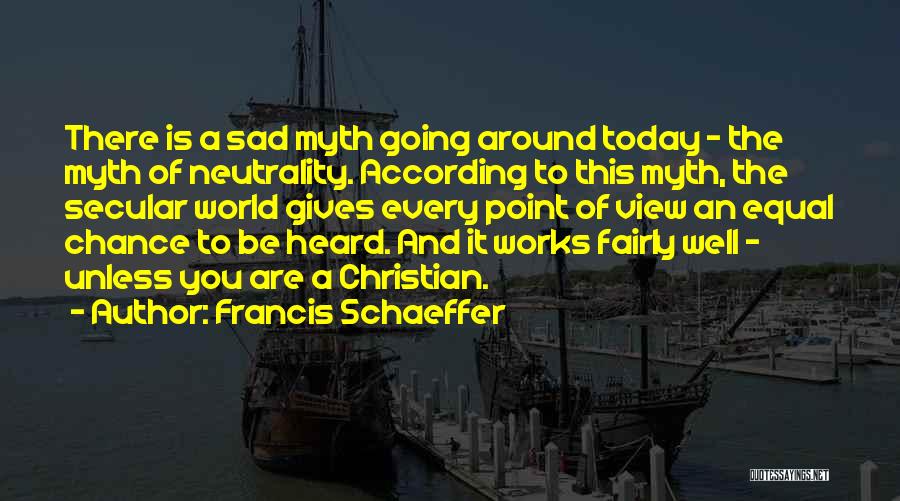 Francis Schaeffer Quotes: There Is A Sad Myth Going Around Today - The Myth Of Neutrality. According To This Myth, The Secular World