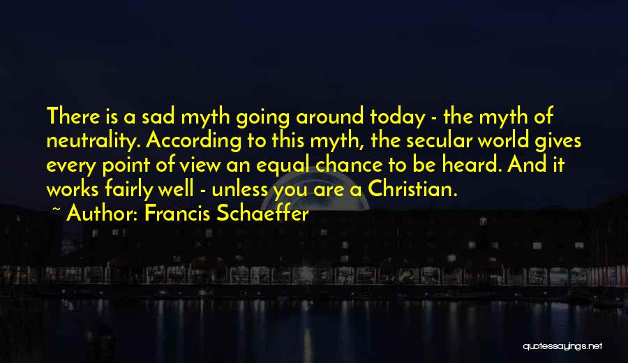 Francis Schaeffer Quotes: There Is A Sad Myth Going Around Today - The Myth Of Neutrality. According To This Myth, The Secular World