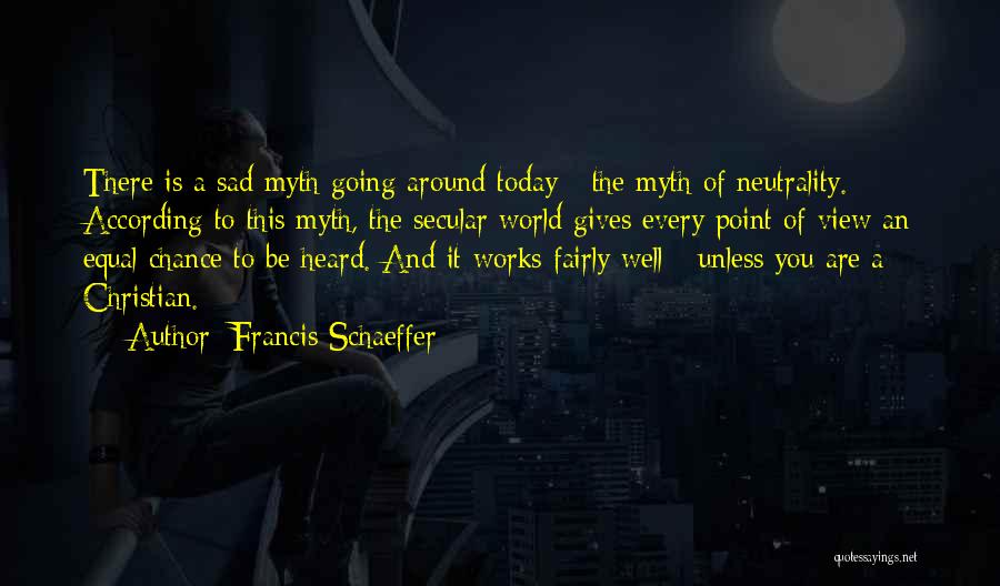 Francis Schaeffer Quotes: There Is A Sad Myth Going Around Today - The Myth Of Neutrality. According To This Myth, The Secular World