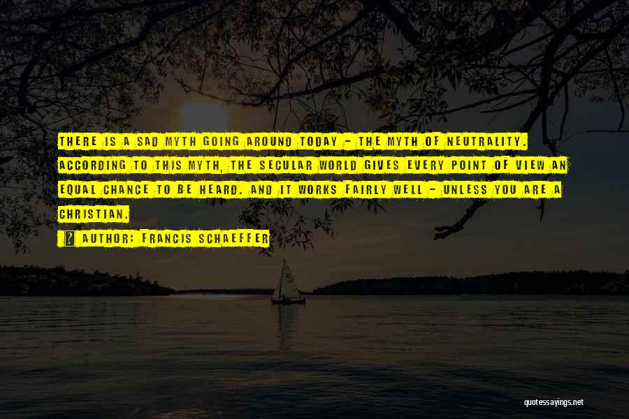 Francis Schaeffer Quotes: There Is A Sad Myth Going Around Today - The Myth Of Neutrality. According To This Myth, The Secular World