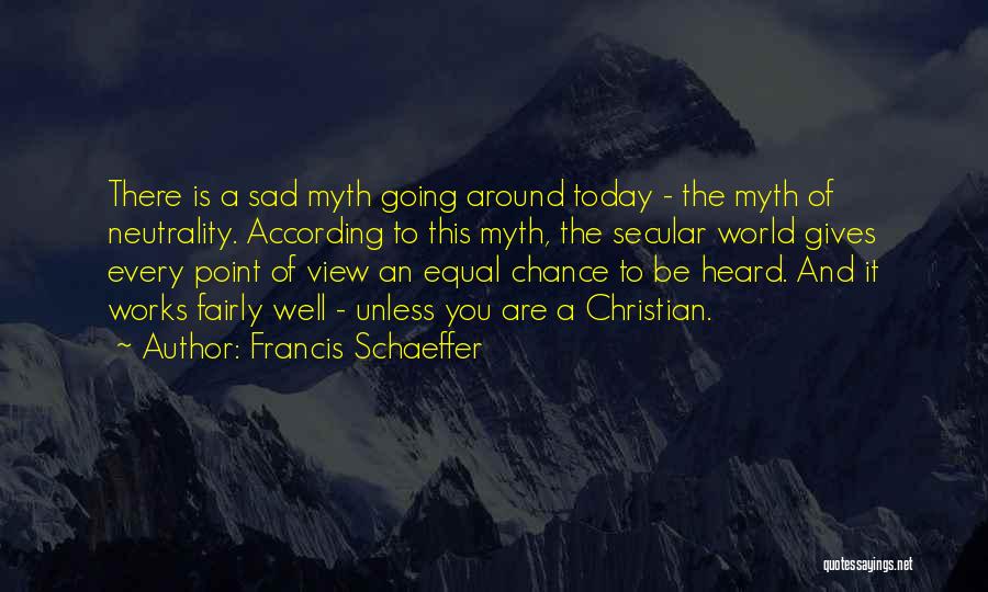 Francis Schaeffer Quotes: There Is A Sad Myth Going Around Today - The Myth Of Neutrality. According To This Myth, The Secular World