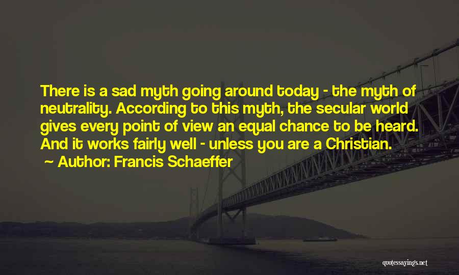 Francis Schaeffer Quotes: There Is A Sad Myth Going Around Today - The Myth Of Neutrality. According To This Myth, The Secular World