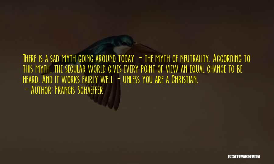 Francis Schaeffer Quotes: There Is A Sad Myth Going Around Today - The Myth Of Neutrality. According To This Myth, The Secular World