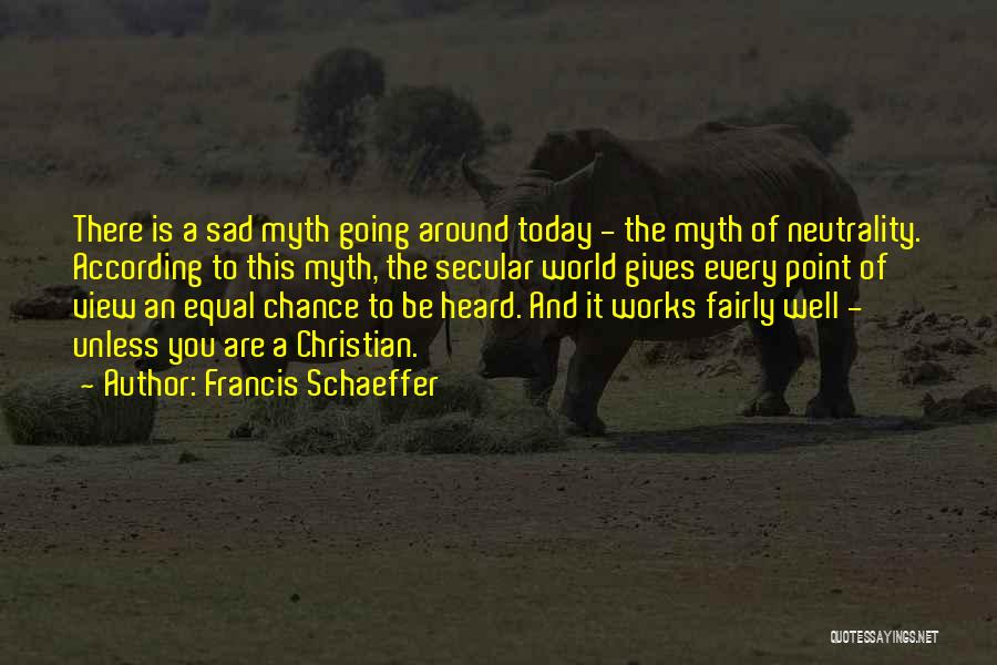 Francis Schaeffer Quotes: There Is A Sad Myth Going Around Today - The Myth Of Neutrality. According To This Myth, The Secular World