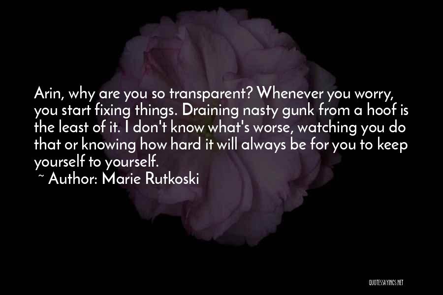 Marie Rutkoski Quotes: Arin, Why Are You So Transparent? Whenever You Worry, You Start Fixing Things. Draining Nasty Gunk From A Hoof Is