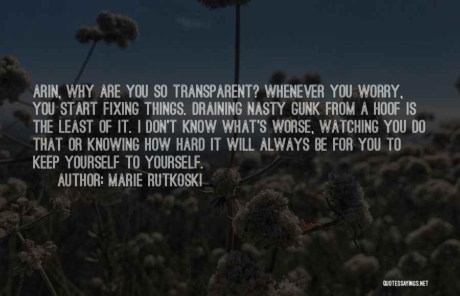 Marie Rutkoski Quotes: Arin, Why Are You So Transparent? Whenever You Worry, You Start Fixing Things. Draining Nasty Gunk From A Hoof Is