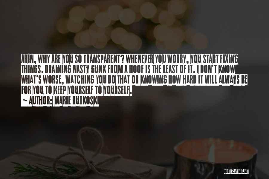 Marie Rutkoski Quotes: Arin, Why Are You So Transparent? Whenever You Worry, You Start Fixing Things. Draining Nasty Gunk From A Hoof Is