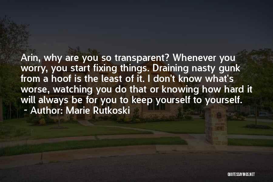 Marie Rutkoski Quotes: Arin, Why Are You So Transparent? Whenever You Worry, You Start Fixing Things. Draining Nasty Gunk From A Hoof Is