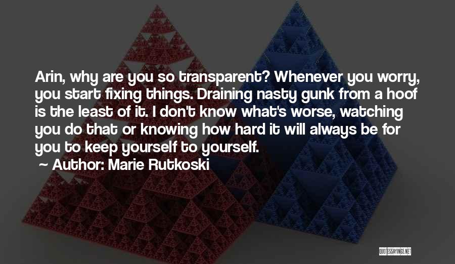 Marie Rutkoski Quotes: Arin, Why Are You So Transparent? Whenever You Worry, You Start Fixing Things. Draining Nasty Gunk From A Hoof Is